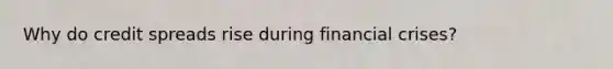 Why do credit spreads rise during financial​ crises?