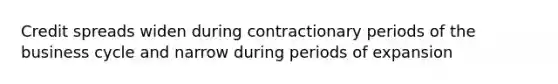Credit spreads widen during contractionary periods of the business cycle and narrow during periods of expansion