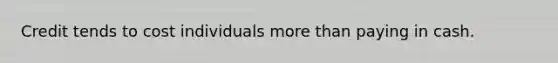 Credit tends to cost individuals more than paying in cash.