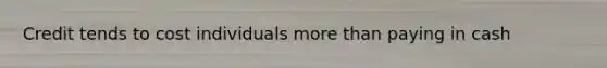 Credit tends to cost individuals <a href='https://www.questionai.com/knowledge/keWHlEPx42-more-than' class='anchor-knowledge'>more than</a> paying in cash