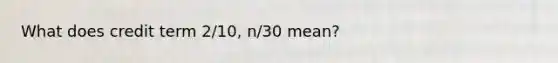 What does credit term 2/10, n/30 mean?