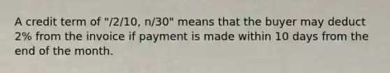 A credit term of "/2/10, n/30" means that the buyer may deduct 2% from the invoice if payment is made within 10 days from the end of the month.