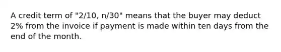 A credit term of "2/10, n/30" means that the buyer may deduct 2% from the invoice if payment is made within ten days from the end of the month.