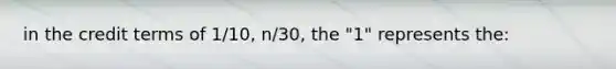 in the credit terms of 1/10, n/30, the "1" represents the: