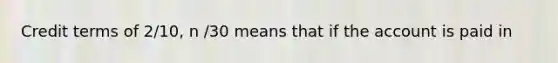 Credit terms of 2/10, n /30 means that if the account is paid in