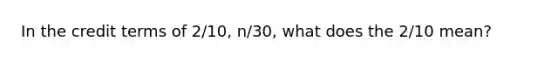 In the credit terms of 2/10, n/30, what does the 2/10 mean?