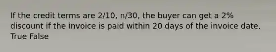If the credit terms are​ 2/10, n/30, the buyer can get a​ 2% discount if the invoice is paid within 20 days of the invoice date. True False