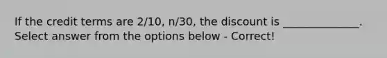 If the credit terms are 2/10, n/30, the discount is ______________. Select answer from the options below - Correct!