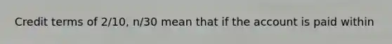 Credit terms of 2/10, n/30 mean that if the account is paid within