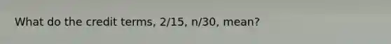 What do the credit terms, 2/15, n/30, mean?