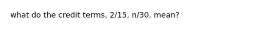 what do the credit terms, 2/15, n/30, mean?