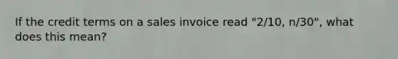 If the credit terms on a sales invoice read "2/10, n/30", what does this mean?