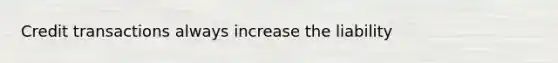 Credit transactions always increase the liability