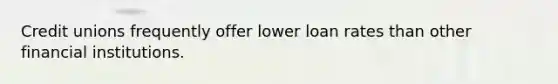 Credit unions frequently offer lower loan rates than other financial institutions.