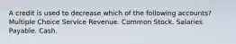 A credit is used to decrease which of the following accounts? Multiple Choice Service Revenue. Common Stock. Salaries Payable. Cash.