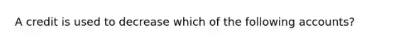 A credit is used to decrease which of the following accounts?