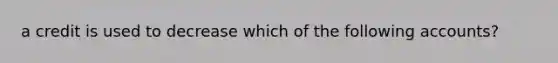 a credit is used to decrease which of the following accounts?