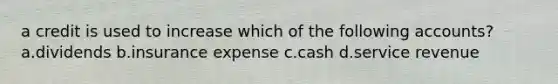 a credit is used to increase which of the following accounts? a.dividends b.insurance expense c.cash d.service revenue