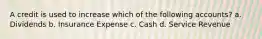 A credit is used to increase which of the following accounts? a. Dividends b. Insurance Expense c. Cash d. Service Revenue