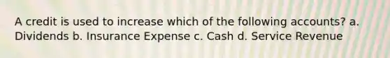 A credit is used to increase which of the following accounts? a. Dividends b. Insurance Expense c. Cash d. Service Revenue