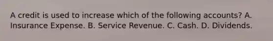 A credit is used to increase which of the following accounts? A. Insurance Expense. B. Service Revenue. C. Cash. D. Dividends.