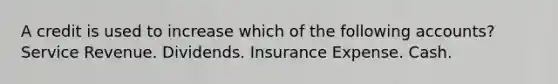 A credit is used to increase which of the following accounts? Service Revenue. Dividends. Insurance Expense. Cash.