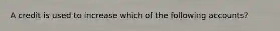 A credit is used to increase which of the following accounts?