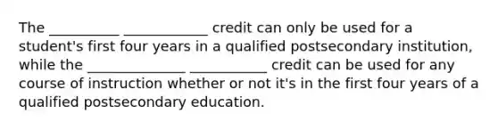 The __________ ____________ credit can only be used for a student's first four years in a qualified postsecondary institution, while the ______________ ___________ credit can be used for any course of instruction whether or not it's in the first four years of a qualified postsecondary education.