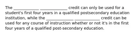 The _____________ ______________ credit can only be used for a student's first four years in a qualified postsecondary education institution, while the ______________ _____________ credit can be used for any course of instruction whether or not it's in the first four years of a qualified post-secondary education.