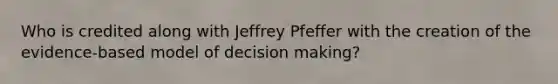 Who is credited along with Jeffrey Pfeffer with the creation of the evidence-based model of decision making?