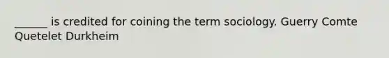 ______ is credited for coining the term sociology. Guerry Comte Quetelet Durkheim