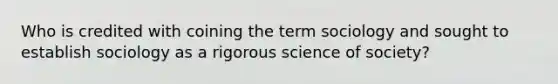 Who is credited with coining the term sociology and sought to establish sociology as a rigorous science of society?