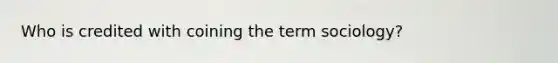 Who is credited with coining the term sociology?