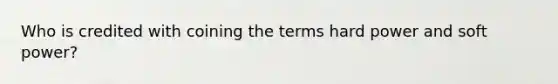 Who is credited with coining the terms hard power and soft power?
