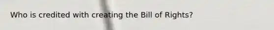 Who is credited with creating the Bill of Rights?