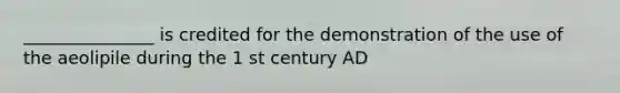 _______________ is credited for the demonstration of the use of the aeolipile during the 1 st century AD