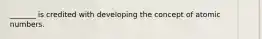 _______ is credited with developing the concept of atomic numbers.