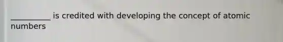__________ is credited with developing the concept of atomic numbers