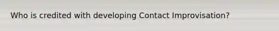 Who is credited with developing Contact Improvisation?