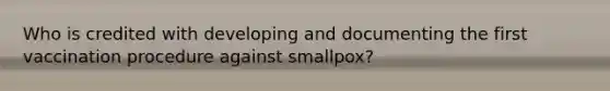 Who is credited with developing and documenting the first vaccination procedure against smallpox?