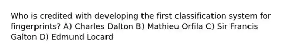 Who is credited with developing the first classification system for fingerprints? A) Charles Dalton B) Mathieu Orfila C) Sir Francis Galton D) Edmund Locard