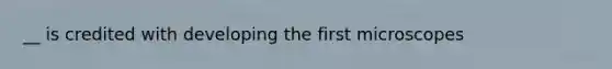 __ is credited with developing the first microscopes