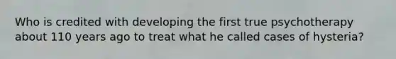 Who is credited with developing the first true psychotherapy about 110 years ago to treat what he called cases of hysteria?