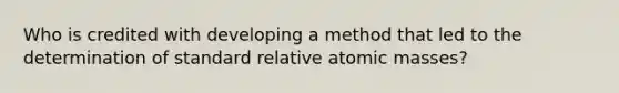 Who is credited with developing a method that led to the determination of standard relative atomic masses?