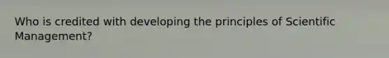 Who is credited with developing the principles of Scientific Management?