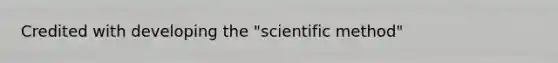 Credited with developing the "scientific method"