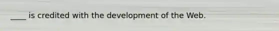 ____ is credited with the development of the Web.