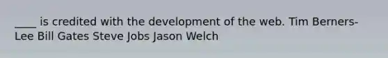 ____ is credited with the development of the web. Tim Berners-Lee Bill Gates Steve Jobs Jason Welch