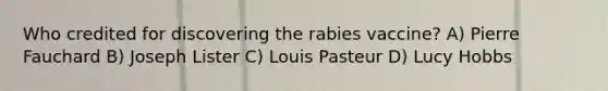 Who credited for discovering the rabies vaccine? A) Pierre Fauchard B) Joseph Lister C) Louis Pasteur D) Lucy Hobbs