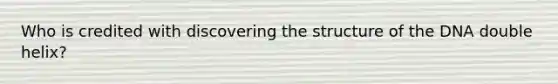 Who is credited with discovering the structure of the DNA double helix?